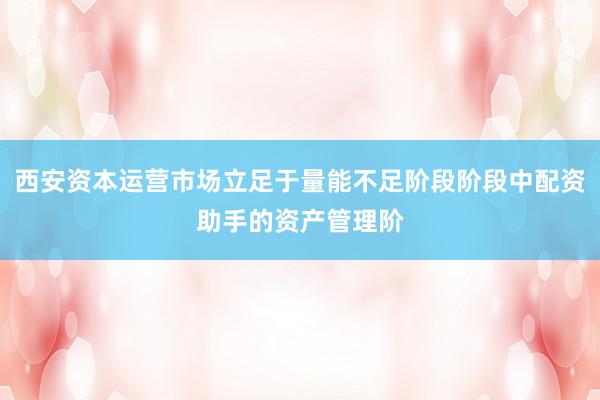 西安资本运营市场立足于量能不足阶段阶段中配资助手的资产管理阶
