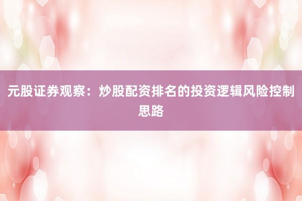 元股证券观察：炒股配资排名的投资逻辑风险控制思路