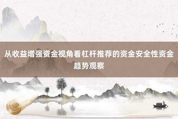 从收益增强资金视角看杠杆推荐的资金安全性资金趋势观察