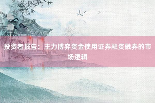投资者报告：主力博弈资金使用证券融资融券的市场逻辑