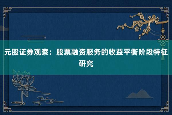 元股证券观察：股票融资服务的收益平衡阶段特征研究