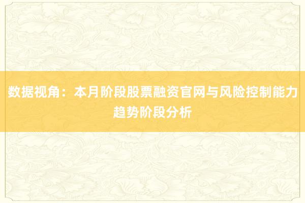 数据视角：本月阶段股票融资官网与风险控制能力趋势阶段分析