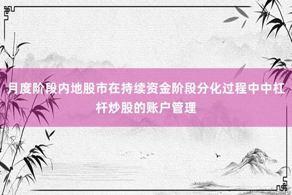 月度阶段内地股市在持续资金阶段分化过程中中杠杆炒股的账户管理