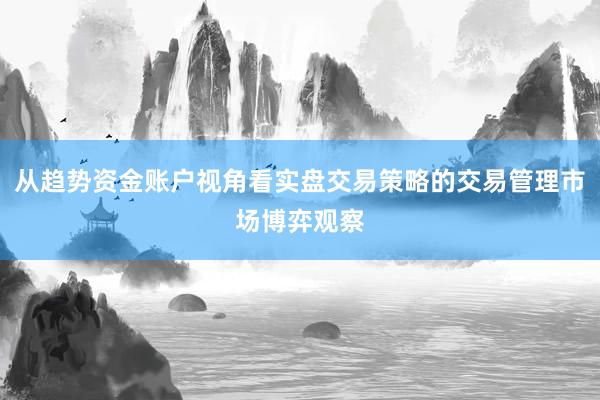 从趋势资金账户视角看实盘交易策略的交易管理市场博弈观察