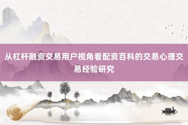 从杠杆融资交易用户视角看配资百科的交易心理交易经验研究