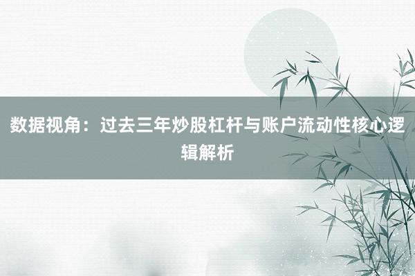 数据视角：过去三年炒股杠杆与账户流动性核心逻辑解析
