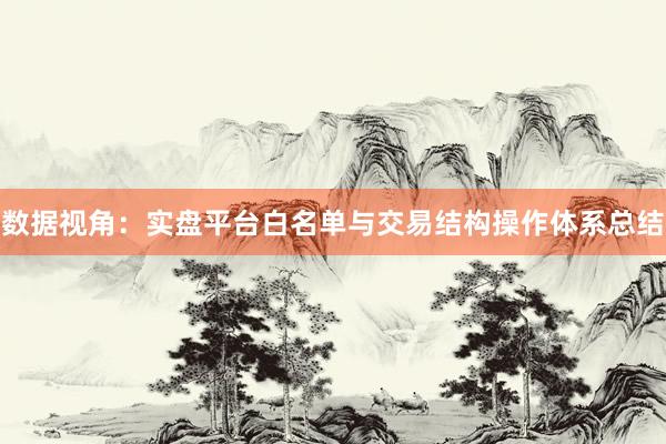 数据视角：实盘平台白名单与交易结构操作体系总结