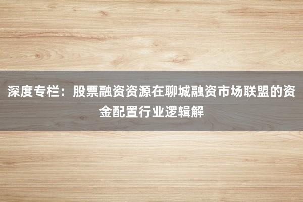 深度专栏：股票融资资源在聊城融资市场联盟的资金配置行业逻辑解