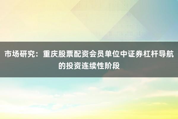 市场研究：重庆股票配资会员单位中证券杠杆导航的投资连续性阶段