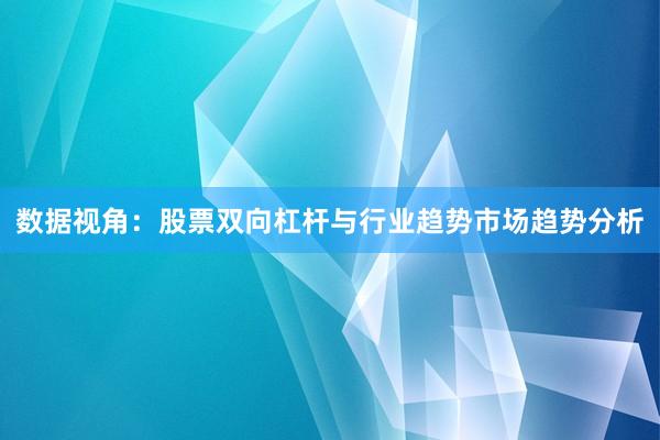 数据视角：股票双向杠杆与行业趋势市场趋势分析