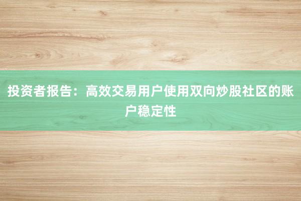 投资者报告：高效交易用户使用双向炒股社区的账户稳定性