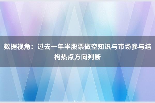 数据视角：过去一年半股票做空知识与市场参与结构热点方向判断
