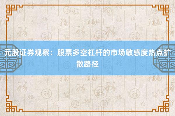 元股证券观察：股票多空杠杆的市场敏感度热点扩散路径