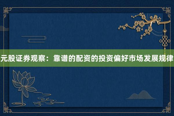 元股证券观察：靠谱的配资的投资偏好市场发展规律