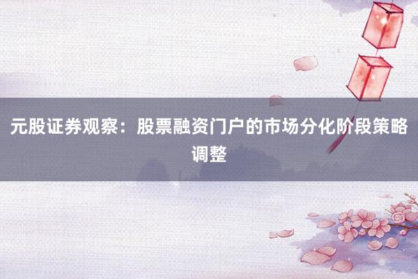 元股证券观察：股票融资门户的市场分化阶段策略调整