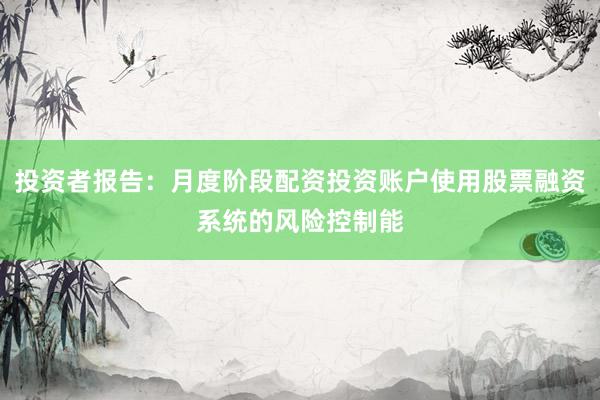 投资者报告：月度阶段配资投资账户使用股票融资系统的风险控制能