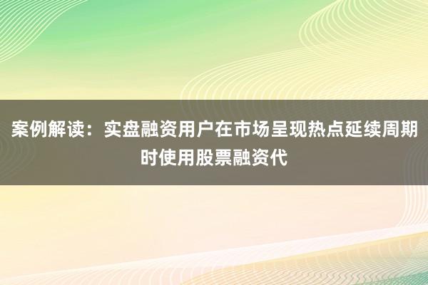 案例解读：实盘融资用户在市场呈现热点延续周期时使用股票融资代