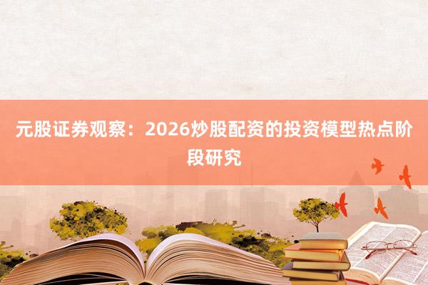 元股证券观察：2026炒股配资的投资模型热点阶段研究