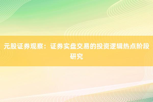 元股证券观察：证券实盘交易的投资逻辑热点阶段研究