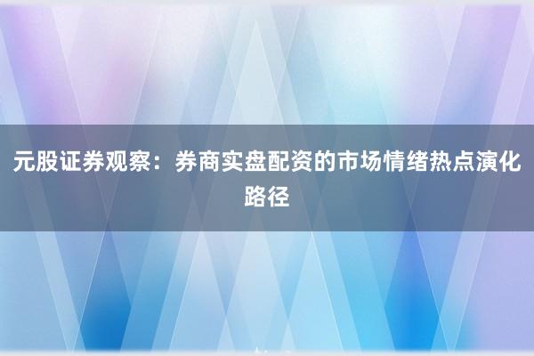 元股证券观察：券商实盘配资的市场情绪热点演化路径