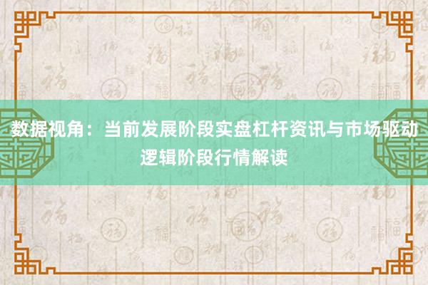 数据视角：当前发展阶段实盘杠杆资讯与市场驱动逻辑阶段行情解读