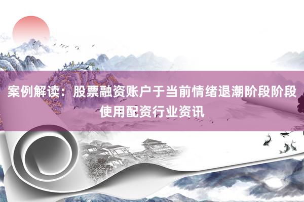 案例解读：股票融资账户于当前情绪退潮阶段阶段使用配资行业资讯