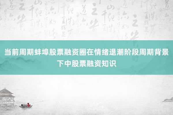 当前周期蚌埠股票融资圈在情绪退潮阶段周期背景下中股票融资知识