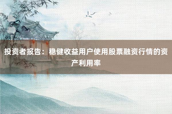 投资者报告：稳健收益用户使用股票融资行情的资产利用率