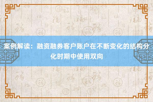案例解读：融资融券客户账户在不断变化的结构分化时期中使用双向
