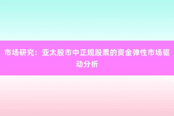 市场研究：亚太股市中正规股票的资金弹性市场驱动分析