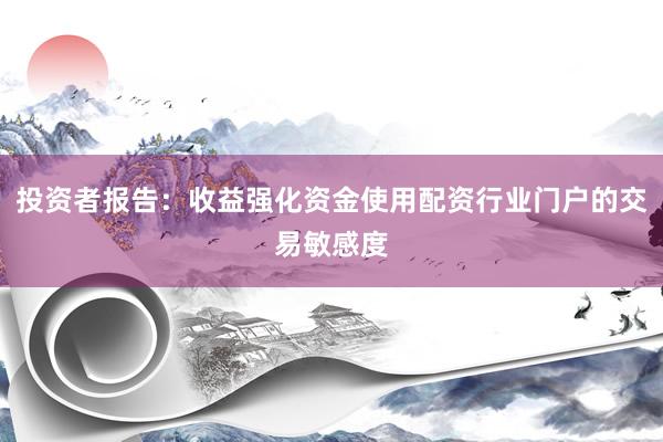 投资者报告：收益强化资金使用配资行业门户的交易敏感度