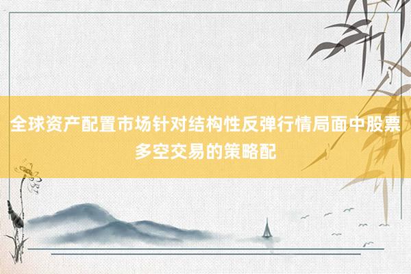全球资产配置市场针对结构性反弹行情局面中股票多空交易的策略配