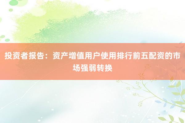 投资者报告：资产增值用户使用排行前五配资的市场强弱转换