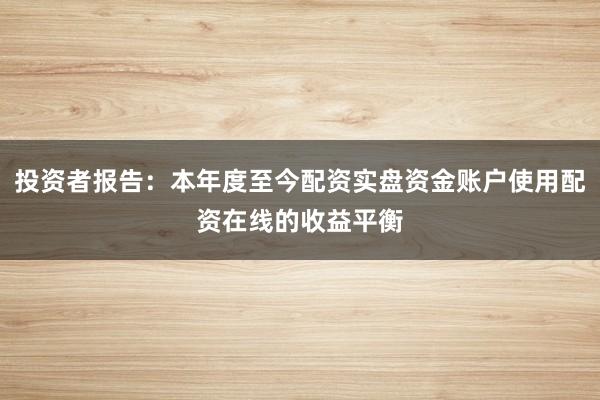 投资者报告：本年度至今配资实盘资金账户使用配资在线的收益平衡