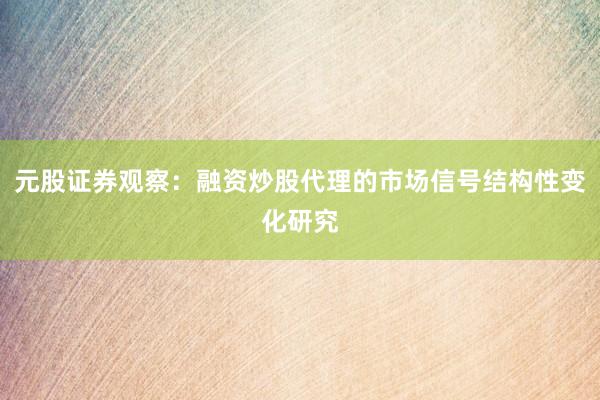 元股证券观察：融资炒股代理的市场信号结构性变化研究