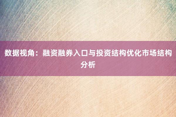 数据视角：融资融券入口与投资结构优化市场结构分析