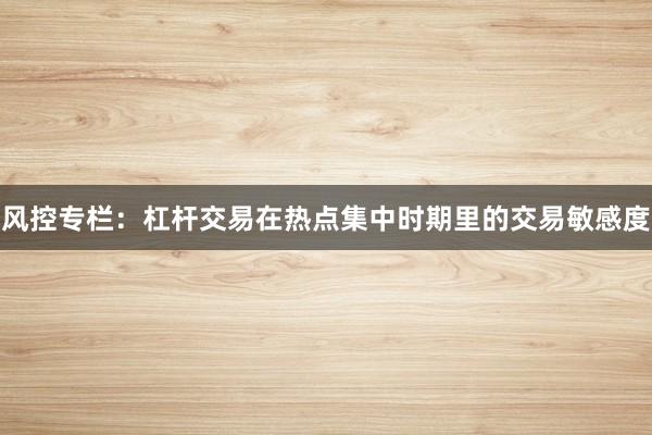 风控专栏：杠杆交易在热点集中时期里的交易敏感度