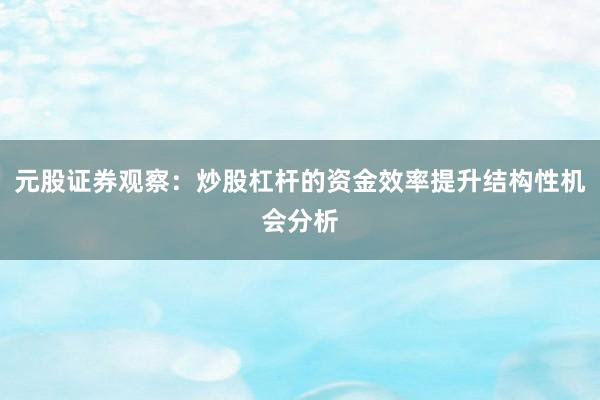 元股证券观察：炒股杠杆的资金效率提升结构性机会分析