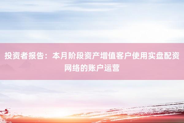投资者报告：本月阶段资产增值客户使用实盘配资网络的账户运营