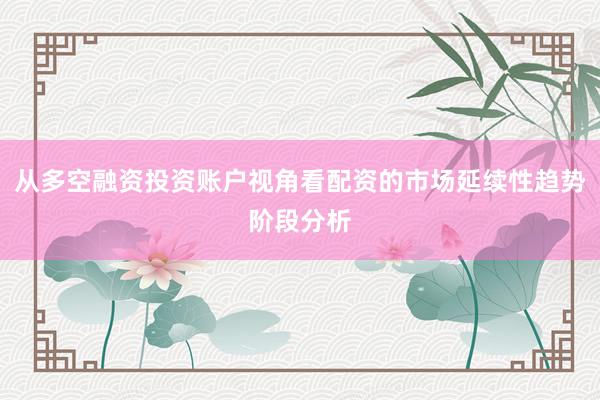从多空融资投资账户视角看配资的市场延续性趋势阶段分析