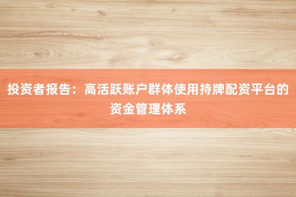 投资者报告：高活跃账户群体使用持牌配资平台的资金管理体系