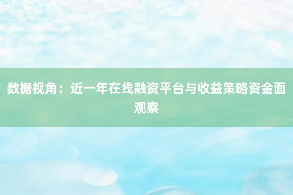 数据视角：近一年在线融资平台与收益策略资金面观察
