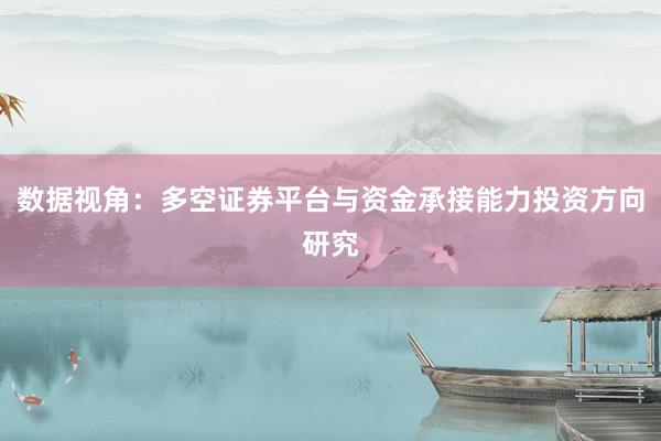 数据视角：多空证券平台与资金承接能力投资方向研究