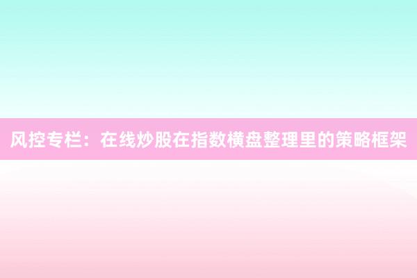 风控专栏：在线炒股在指数横盘整理里的策略框架