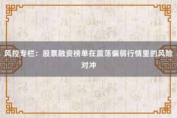 风控专栏：股票融资榜单在震荡偏弱行情里的风险对冲