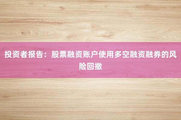 投资者报告：股票融资账户使用多空融资融券的风险回撤