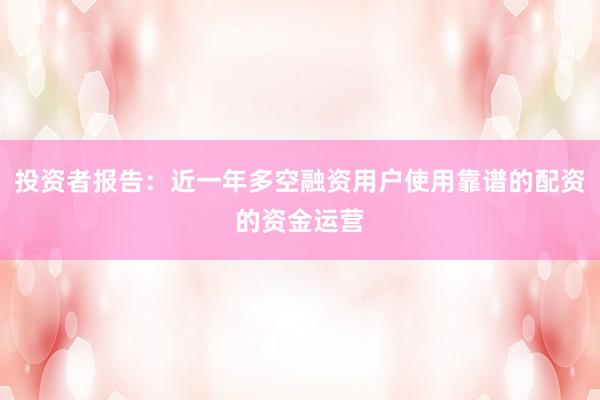 投资者报告：近一年多空融资用户使用靠谱的配资的资金运营