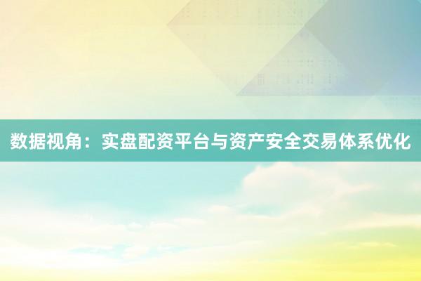 数据视角：实盘配资平台与资产安全交易体系优化