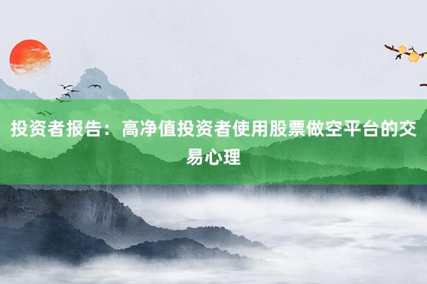 投资者报告:高净值投资者使用股票做空平台的交易心理
