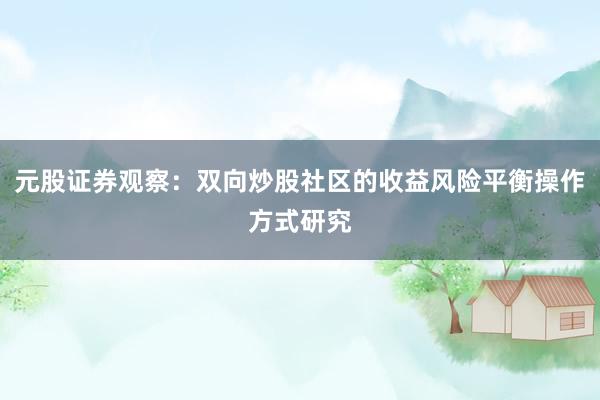 元股证券观察：双向炒股社区的收益风险平衡操作方式研究